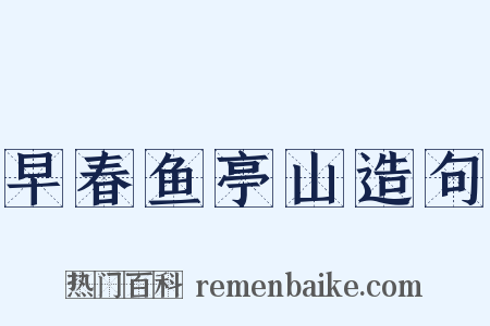 早春鱼亭山造句是什么意思的图片